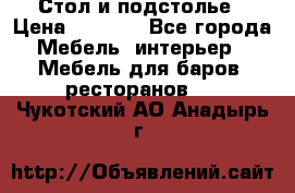 Стол и подстолье › Цена ­ 6 000 - Все города Мебель, интерьер » Мебель для баров, ресторанов   . Чукотский АО,Анадырь г.